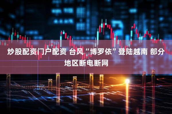 炒股配资门户配资 台风“博罗依”登陆越南 部分地区断电断网