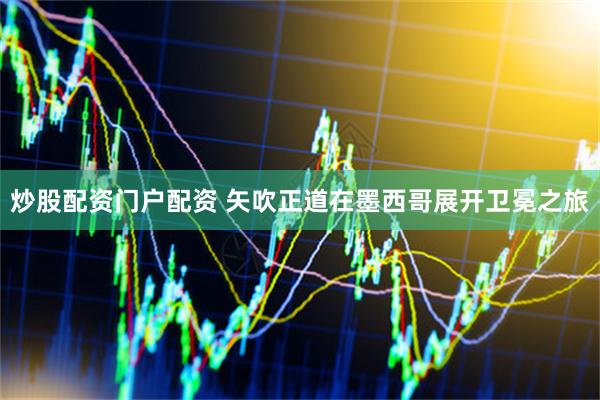 炒股配资门户配资 矢吹正道在墨西哥展开卫冕之旅