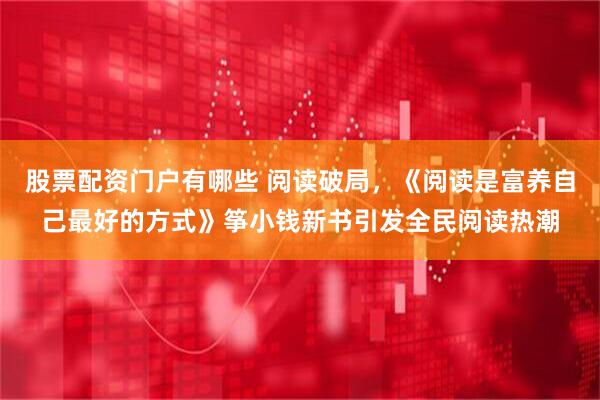 股票配资门户有哪些 阅读破局，《阅读是富养自己最好的方式》筝小钱新书引发全民阅读热潮