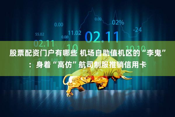 股票配资门户有哪些 机场自助值机区的“李鬼”：身着“高仿”航司制服推销信用卡