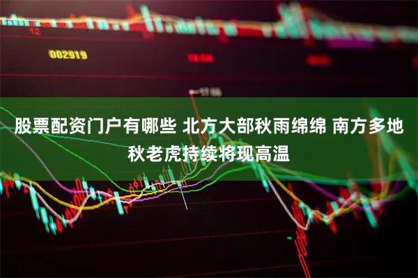 股票配资门户有哪些 北方大部秋雨绵绵 南方多地秋老虎持续将现高温