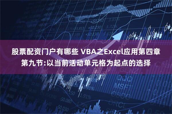 股票配资门户有哪些 VBA之Excel应用第四章第九节:以当前活动单元格为起点的选择