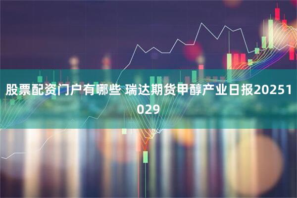 股票配资门户有哪些 瑞达期货甲醇产业日报20251029