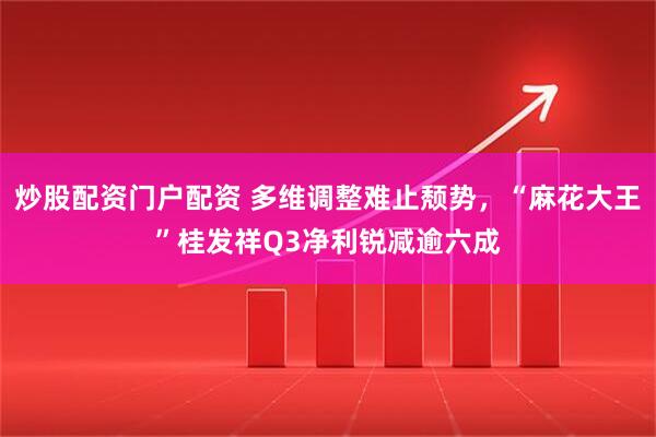 炒股配资门户配资 多维调整难止颓势，“麻花大王”桂发祥Q3净利锐减逾六成