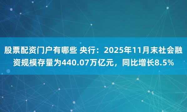 股票配资门户有哪些 央行：2025年11月末社会融资规模存量为440.07万亿元，同比增长8.5%