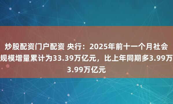 炒股配资门户配资 央行：2025年前十一个月社会融资规模增量累计为33.39万亿元，比上年同期多3.99万亿元