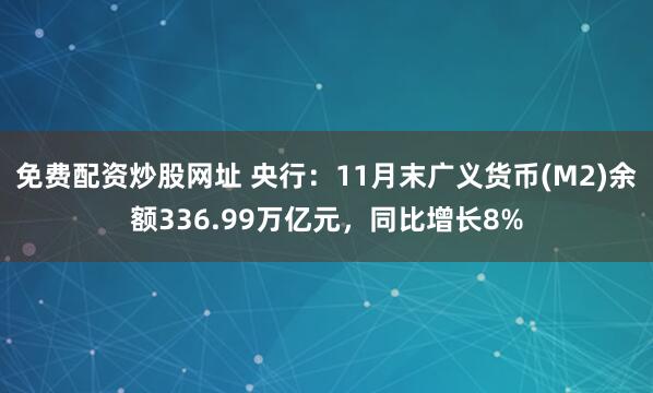 免费配资炒股网址 央行：11月末广义货币(M2)余额336.99万亿元，同比增长8%