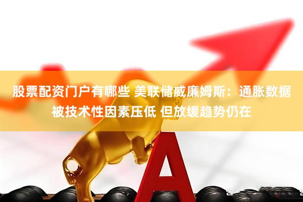 股票配资门户有哪些 美联储威廉姆斯：通胀数据被技术性因素压低 但放缓趋势仍在