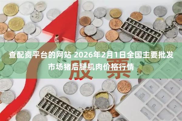 查配资平台的网站 2026年2月1日全国主要批发市场猪后腿肌肉价格行情
