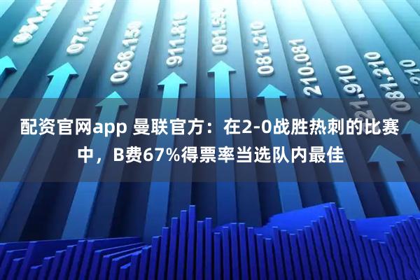 配资官网app 曼联官方：在2-0战胜热刺的比赛中，B费67%得票率当选队内最佳
