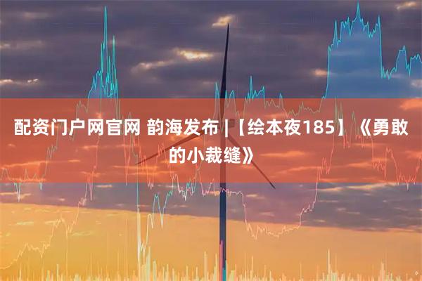 配资门户网官网 韵海发布 |【绘本夜185】《勇敢的小裁缝》
