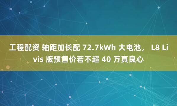 工程配资 轴距加长配 72.7kWh 大电池， L8 Livis 版预售价若不超 40 万真良心