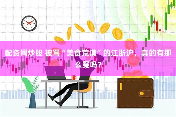 配资网炒股 被骂“美食荒漠”的江浙沪，真的有那么冤吗？