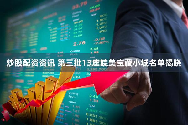 炒股配资资讯 第三批13座皖美宝藏小城名单揭晓