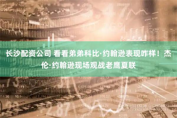 长沙配资公司 看看弟弟科比·约翰逊表现咋样！杰伦·约翰逊现场观战老鹰夏联
