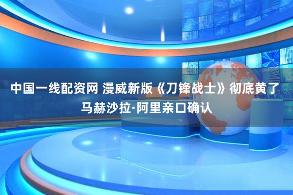 中国一线配资网 漫威新版《刀锋战士》彻底黄了 马赫沙拉·阿里亲口确认