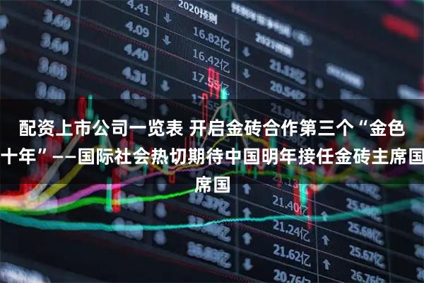 配资上市公司一览表 开启金砖合作第三个“金色十年”——国际社会热切期待中国明年接任金砖主席国