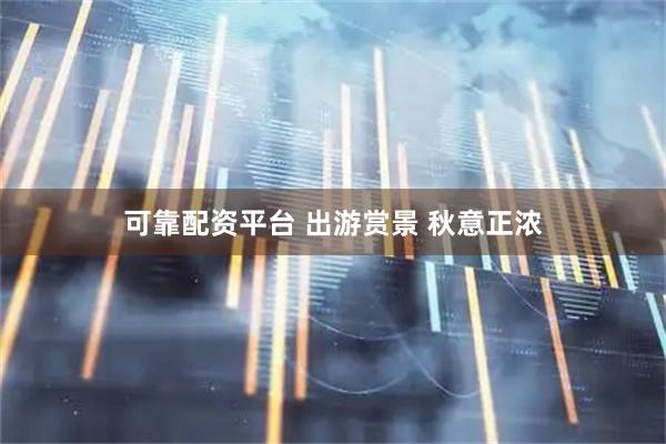可靠配资平台 出游赏景 秋意正浓