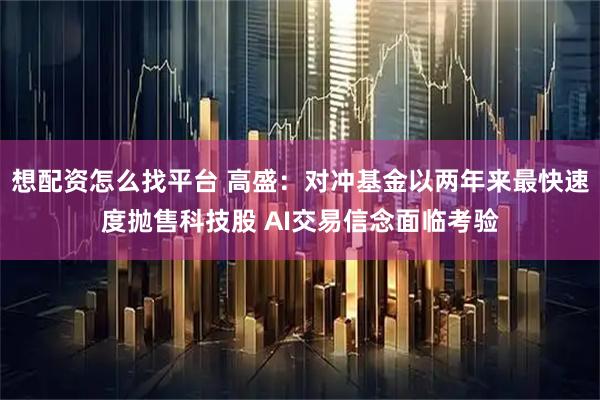 想配资怎么找平台 高盛:对冲基金以两年来最快速度抛售科技股 AI交易信念面临考验